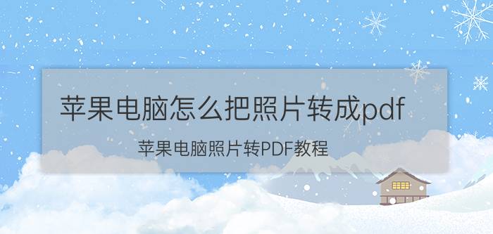 苹果电脑怎么把照片转成pdf 苹果电脑照片转PDF教程